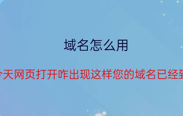 域名怎么用 我今天网页打开咋出现这样您的域名已经到期，请联系您的服务商续费？